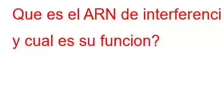 Que es el ARN de interferencia y cual es su funcion?