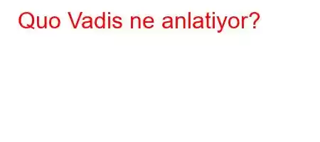 Quo Vadis ne anlatiyor?