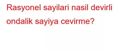 Rasyonel sayilari nasil devirli ondalik sayiya cevirme?