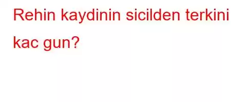 Rehin kaydinin sicilden terkini kac gun?