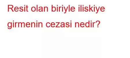 Resit olan biriyle iliskiye girmenin cezasi nedir?