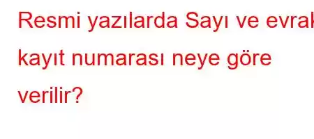 Resmi yazılarda Sayı ve evrak kayıt numarası neye göre verilir?