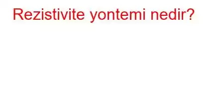 Rezistivite yontemi nedir?