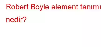 Robert Boyle element tanımı nedir