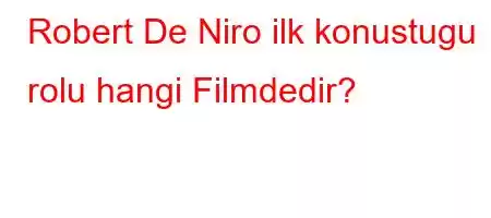 Robert De Niro ilk konustugu rolu hangi Filmdedir?