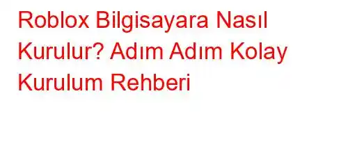 Roblox Bilgisayara Nasıl Kurulur? Adım Adım Kolay Kurulum Rehberi