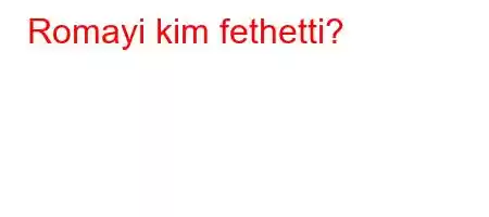 Romayi kim fethetti?