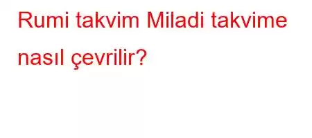 Rumi takvim Miladi takvime nasıl çevrilir?