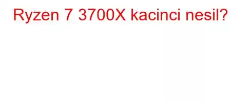 Ryzen 7 3700X kacinci nesil?