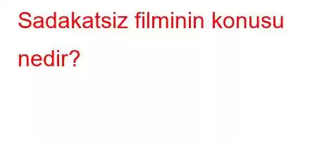 Sadakatsiz filminin konusu nedir