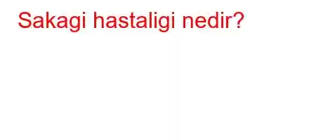 Sakagi hastaligi nedir?