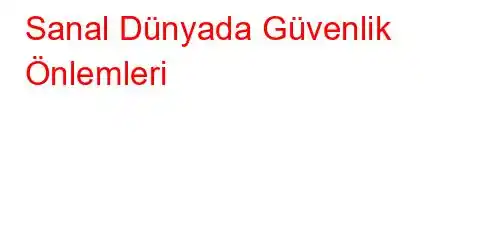 Sanal Dünyada Güvenlik Önlemleri