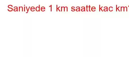 Saniyede 1 km saatte kac km?