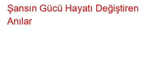 Şansın Gücü Hayatı Değiştiren Anılar