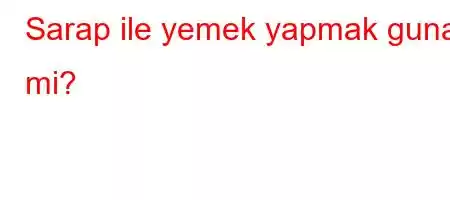 Sarap ile yemek yapmak gunah mi?