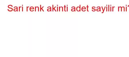 Sari renk akinti adet sayilir mi