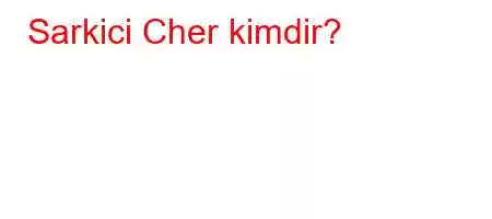 Sarkici Cher kimdir?