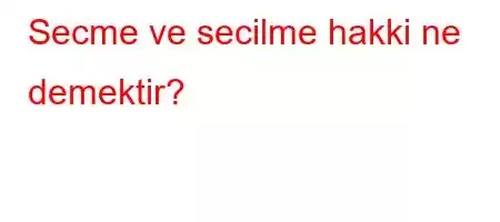 Secme ve secilme hakki ne demektir?