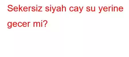 Sekersiz siyah cay su yerine gecer mi?