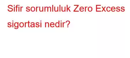 Sifir sorumluluk Zero Excess sigortasi nedir