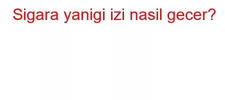 Sigara yanigi izi nasil gecer