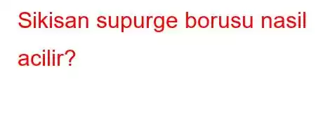 Sikisan supurge borusu nasil acilir