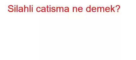 Silahli catisma ne demek?