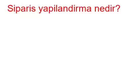 Siparis yapilandirma nedir