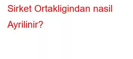 Sirket Ortakligindan nasil Ayrilinir?