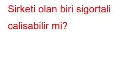 Sirketi olan biri sigortali calisabilir mi?