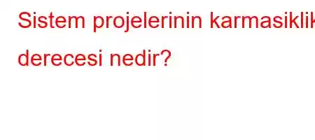 Sistem projelerinin karmasiklik derecesi nedir?