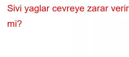 Sivi yaglar cevreye zarar verir mi?