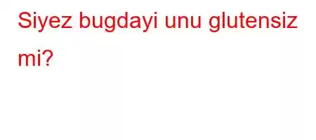 Siyez bugdayi unu glutensiz mi?