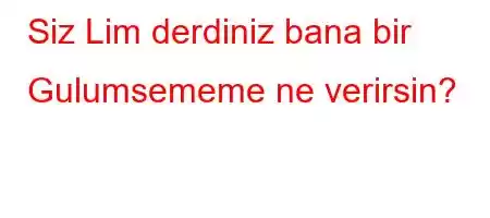 Siz Lim derdiniz bana bir Gulumsememe ne verirsin?