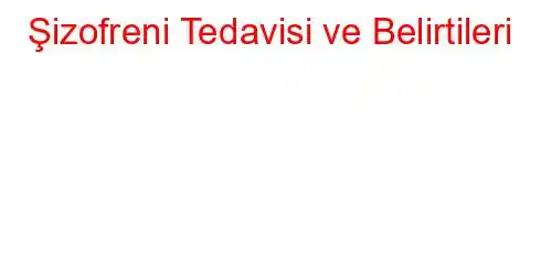 Şizofreni Tedavisi ve Belirtileri