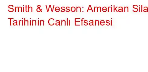 Smith & Wesson: Amerikan Silah Tarihinin Canlı Efsanesi