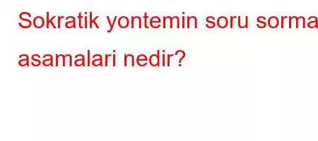 Sokratik yontemin soru sorma asamalari nedir