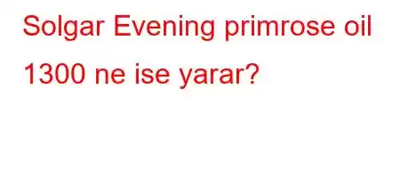 Solgar Evening primrose oil 1300 ne ise yarar?