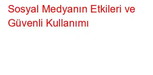 Sosyal Medyanın Etkileri ve Güvenli Kullanımı