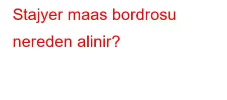 Stajyer maas bordrosu nereden alinir?