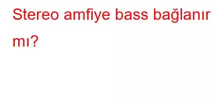 Stereo amfiye bass bağlanır mı?