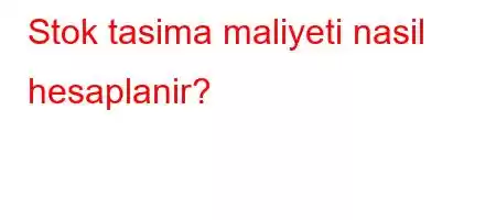 Stok tasima maliyeti nasil hesaplanir?