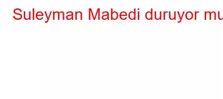 Suleyman Mabedi duruyor mu