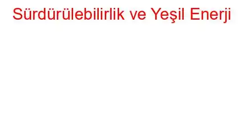  Sürdürülebilirlik ve Yeşil Enerji