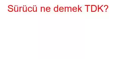 Sürücü ne demek TDK?