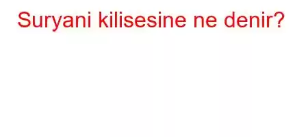 Suryani kilisesine ne denir?