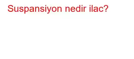 Suspansiyon nedir ilac?