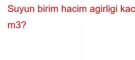 Suyun birim hacim agirligi kac t m3