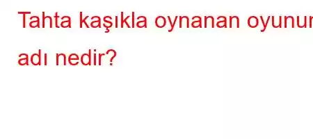 Tahta kaşıkla oynanan oyunun adı nedir