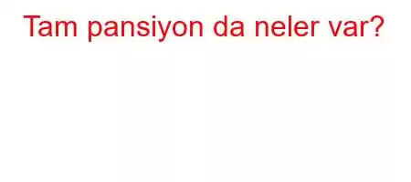 Tam pansiyon da neler var?